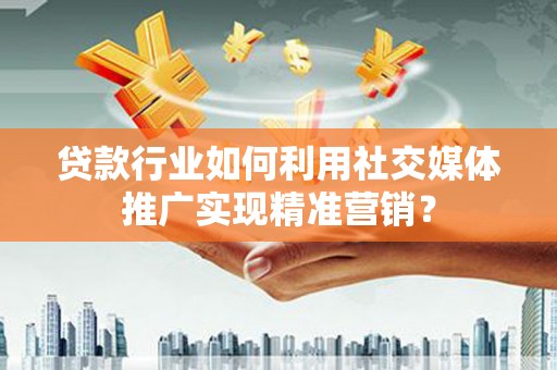 中原贷款行业如何利用社交媒体推广实现精准营销？