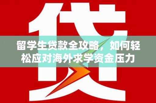中原留学生贷款全攻略，如何轻松应对海外求学资金压力