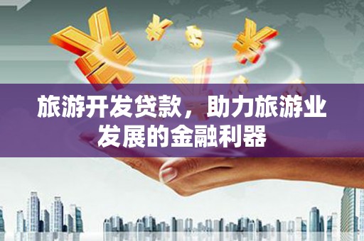 中原旅游开发贷款，助力旅游业发展的金融利器