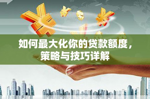 中原如何最大化你的贷款额度，策略与技巧详解