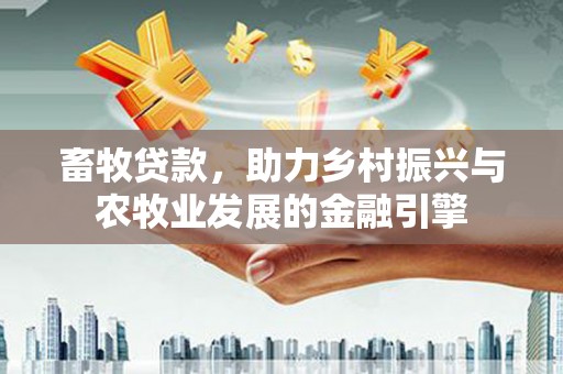 中原畜牧贷款，助力乡村振兴与农牧业发展的金融引擎