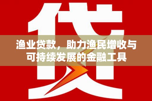 中原渔业贷款，助力渔民增收与可持续发展的金融工具