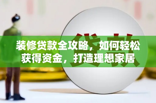 中原装修贷款全攻略，如何轻松获得资金，打造理想家居