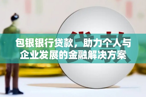 中原包银银行贷款，助力个人与企业发展的金融解决方案
