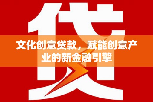 中原文化创意贷款，赋能创意产业的新金融引擎