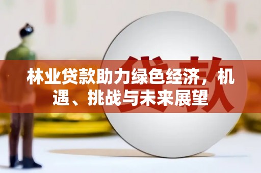 中原林业贷款助力绿色经济，机遇、挑战与未来展望