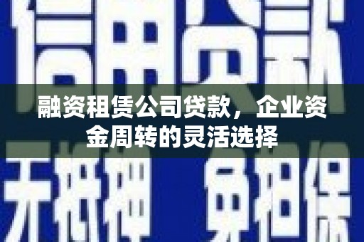 中原融资租赁公司贷款，企业资金周转的灵活选择