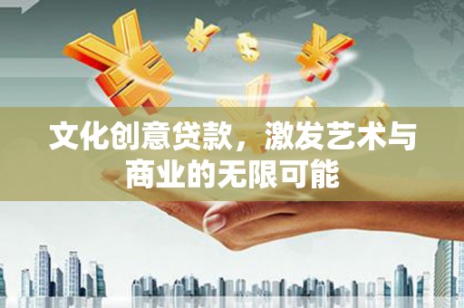 中原文化创意贷款，激发艺术与商业的无限可能