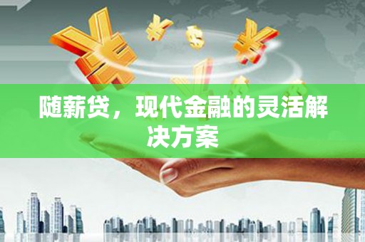 中原随薪贷，现代金融的灵活解决方案
