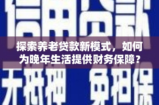 中原探索养老贷款新模式，如何为晚年生活提供财务保障？