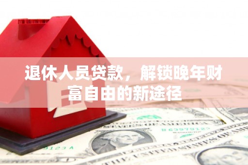 中原退休人员贷款，解锁晚年财富自由的新途径