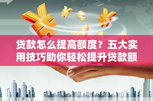 中原贷款怎么提高额度？五大实用技巧助你轻松提升贷款额度
