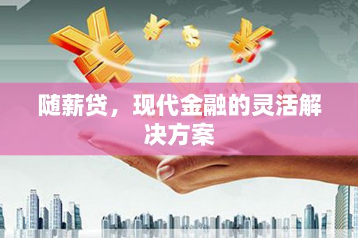 中原随薪贷，现代金融的灵活解决方案