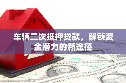 中原车辆二次抵押贷款，解锁资金潜力的新途径