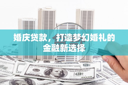 中原婚庆贷款，打造梦幻婚礼的金融新选择
