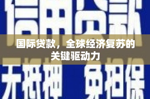 中原国际贷款，全球经济复苏的关键驱动力