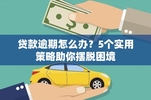 中原贷款逾期怎么办？5个实用策略助你摆脱困境