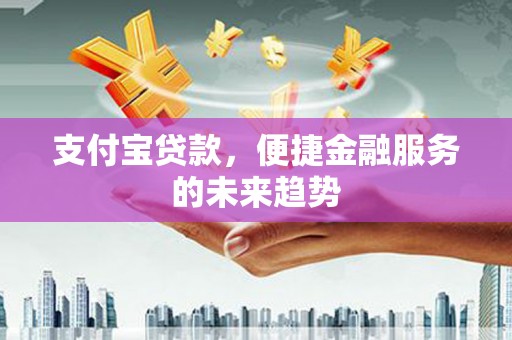 中原支付宝贷款，便捷金融服务的未来趋势