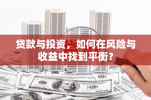中原贷款与投资，如何在风险与收益中找到平衡？