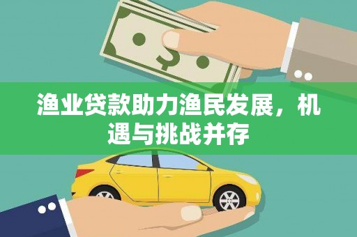 中原渔业贷款助力渔民发展，机遇与挑战并存