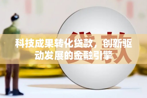中原科技成果转化贷款，创新驱动发展的金融引擎