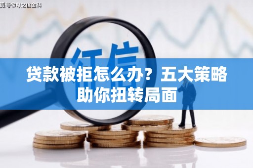 中原贷款被拒怎么办？五大策略助你扭转局面