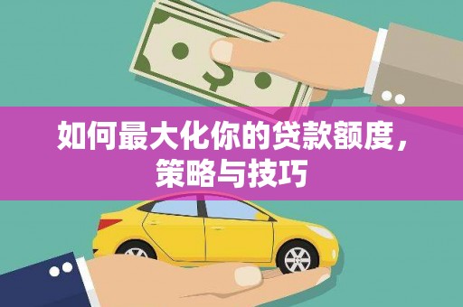 中原如何最大化你的贷款额度，策略与技巧