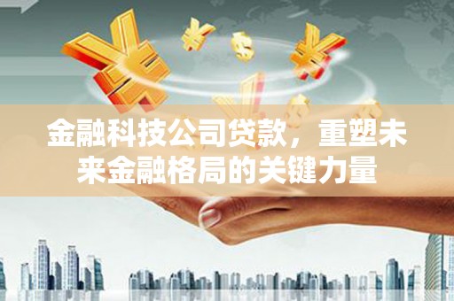 中原金融科技公司贷款，重塑未来金融格局的关键力量