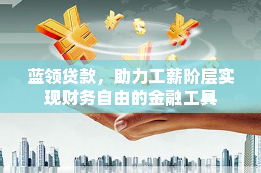 中原蓝领贷款，助力工薪阶层实现财务自由的金融工具
