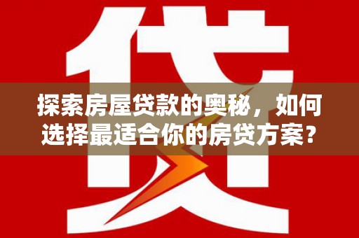 中原探索房屋贷款的奥秘，如何选择最适合你的房贷方案？