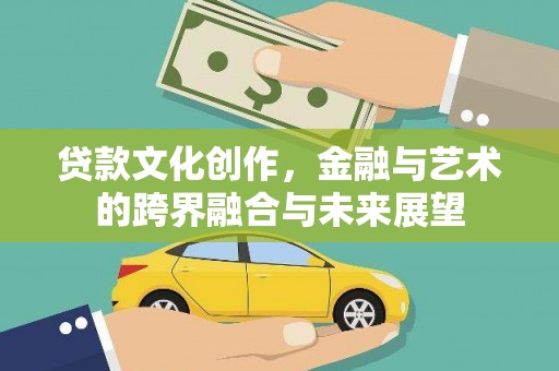 中原贷款文化创作，金融与艺术的跨界融合与未来展望