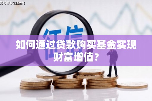 中原如何通过贷款购买基金实现财富增值？