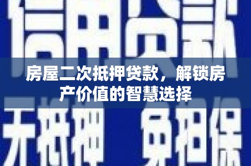 中原房屋二次抵押贷款，解锁房产价值的智慧选择