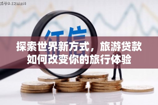 中原探索世界新方式，旅游贷款如何改变你的旅行体验
