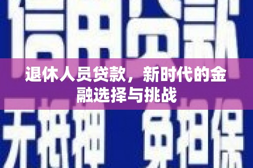 中原退休人员贷款，新时代的金融选择与挑战