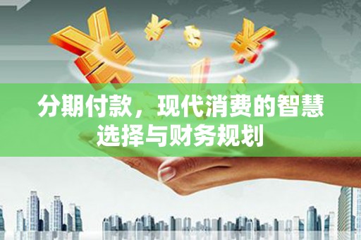 中原分期付款，现代消费的智慧选择与财务规划
