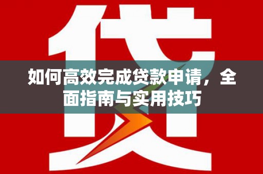 中原如何高效完成贷款申请，全面指南与实用技巧