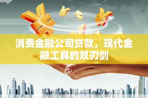 中原消费金融公司贷款，现代金融工具的双刃剑