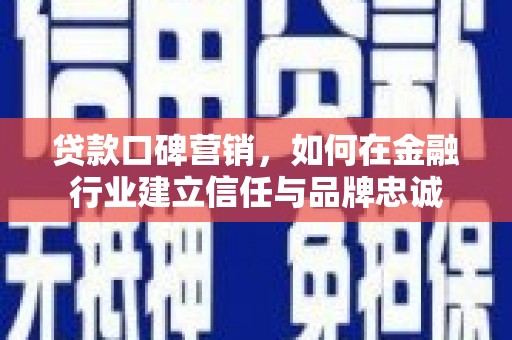 中原贷款口碑营销，如何在金融行业建立信任与品牌忠诚