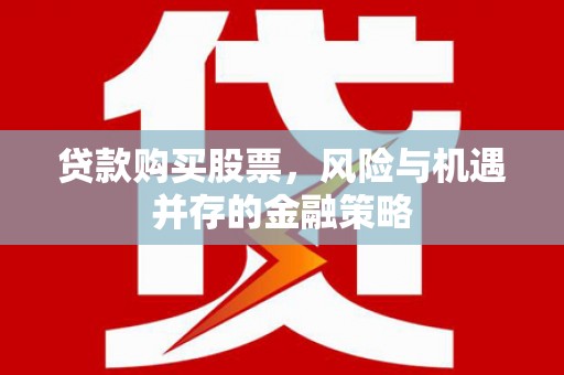 中原贷款购买股票，风险与机遇并存的金融策略
