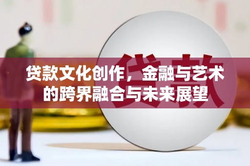 中原贷款文化创作，金融与艺术的跨界融合与未来展望