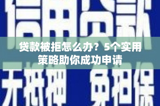 中原贷款被拒怎么办？5个实用策略助你成功申请