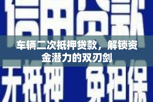 中原车辆二次抵押贷款，解锁资金潜力的双刃剑