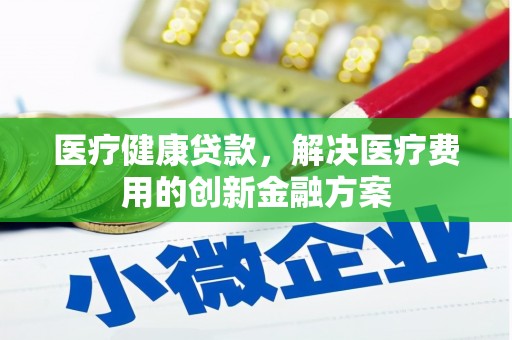 中原医疗健康贷款，解决医疗费用的创新金融方案