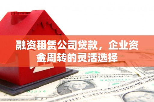 中原融资租赁公司贷款，企业资金周转的灵活选择
