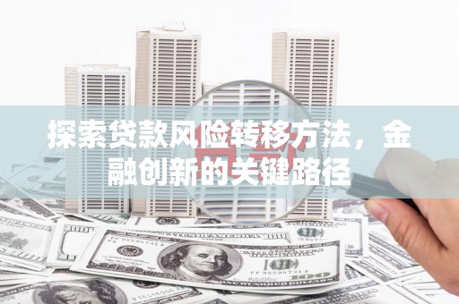 中原探索贷款风险转移方法，金融创新的关键路径