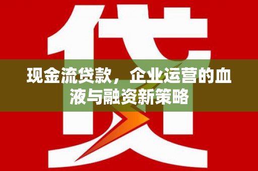 中原现金流贷款，企业运营的血液与融资新策略