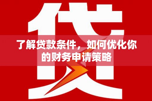 中原了解贷款条件，如何优化你的财务申请策略