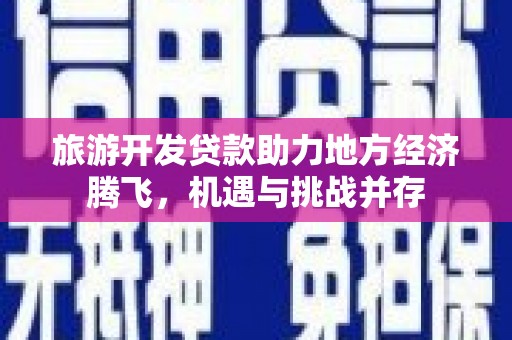 中原旅游开发贷款助力地方经济腾飞，机遇与挑战并存