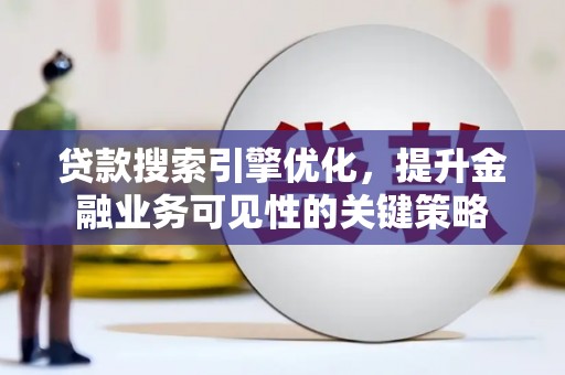 中原贷款搜索引擎优化，提升金融业务可见性的关键策略